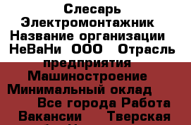 Слесарь-Электромонтажник › Название организации ­ НеВаНи, ООО › Отрасль предприятия ­ Машиностроение › Минимальный оклад ­ 45 000 - Все города Работа » Вакансии   . Тверская обл.,Нелидово г.